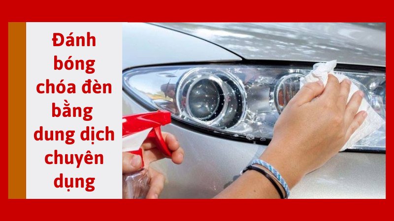 Làm sạch bằng dung dịch chuyên dụng giúp phục hồi độ trong suốt của đèn