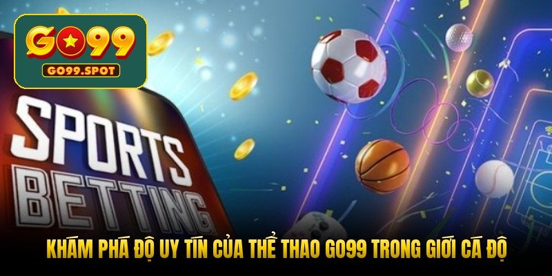 kham-pha-do-uy-tin-cua-the-thao-go99-trong-gioi-ca-do