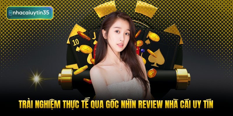 trai-nghiem-thuc-te-qua-goc-nhin-review-nha-cai-uy-tin