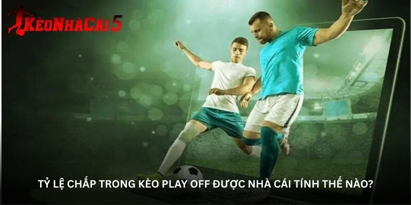 ty-le-chap-trong-keo-play-off-duoc-nha-cai-tinh-the-nao-