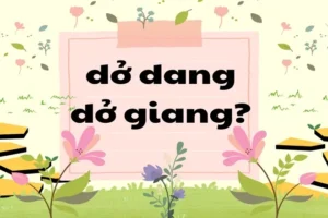 Giang Dở Hay Dang Dở: Phân Biệt Chi Tiết Và Ứng Dụng Thực Tế