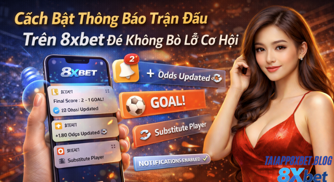 Cách Bật Thông Báo Trận Đấu Trên 8xbet Để Không Bỏ Lỡ Cơ Hội image1