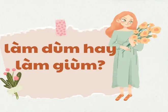 Làm Dùm Hay Làm Giùm? So Sánh Chi Tiết Và Cách Dùng Đúng