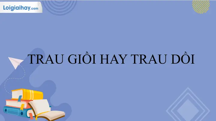 Trau Dồi Hay Trau Giồi? So Sánh Chi Tiết Để Dùng Đúng