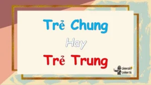 Trẻ Trung Hay Trẻ Chung: Nên Chọn Sản Phẩm Nào Cho Con?